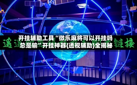 开挂辅助工具“微乐麻将可以开挂吗 总是输”开挂神器{透视辅助}全揭秘