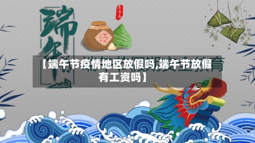 【端午节疫情地区放假吗,端午节放假有工资吗】