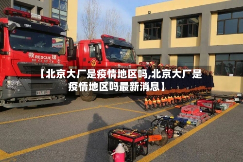 【北京大厂是疫情地区吗,北京大厂是疫情地区吗最新消息】