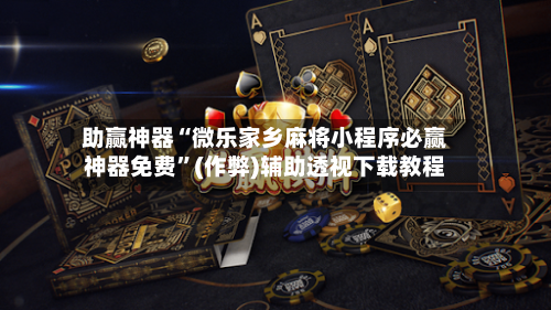 助赢神器“微乐家乡麻将小程序必赢神器免费”(作弊)辅助透视下载教程