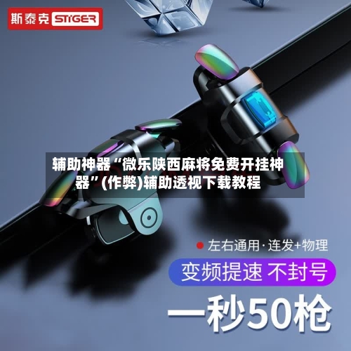 辅助神器“微乐陕西麻将免费开挂神器”(作弊)辅助透视下载教程