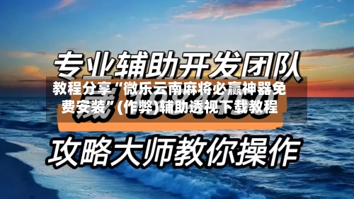 教程分享“微乐云南麻将必赢神器免费安装”(作弊)辅助透视下载教程