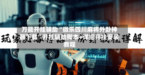 万能开挂辅助“微乐四川麻将外卦神器下载”开挂辅助脚本+详细开挂安装教程