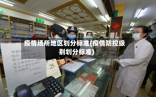 疫情场所地区划分标准(疫情防控级别划分标准)