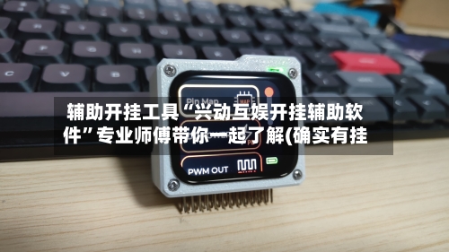 辅助开挂工具“兴动互娱开挂辅助软件”专业师傅带你一起了解(确实有挂