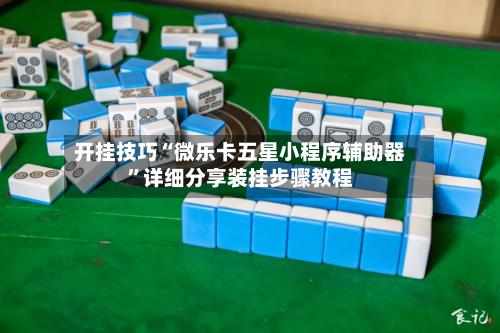 开挂技巧“微乐卡五星小程序辅助器”详细分享装挂步骤教程