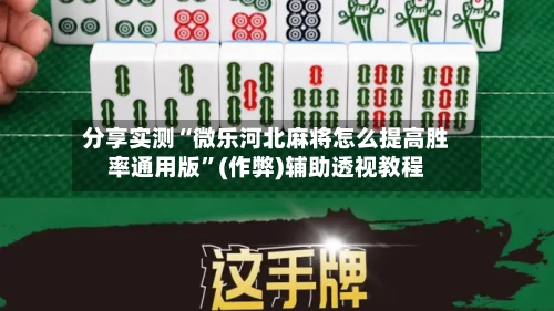 分享实测“微乐河北麻将怎么提高胜率通用版”(作弊)辅助透视教程