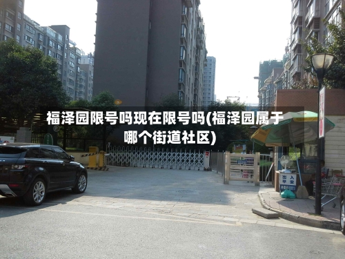 福泽园限号吗现在限号吗(福泽园属于哪个街道社区)