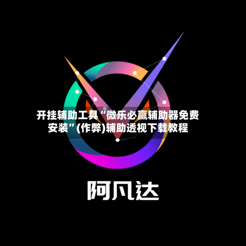 开挂辅助工具“微乐必赢辅助器免费安装”(作弊)辅助透视下载教程