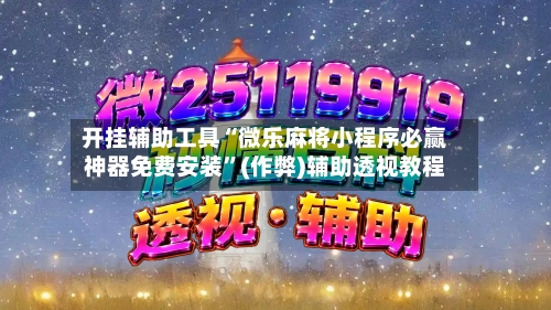 开挂辅助工具“微乐麻将小程序必赢神器免费安装”(作弊)辅助透视教程