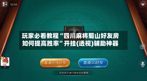 玩家必看教程“四川麻将蜀山好友房如何提高胜率”开挂(透视)辅助神器