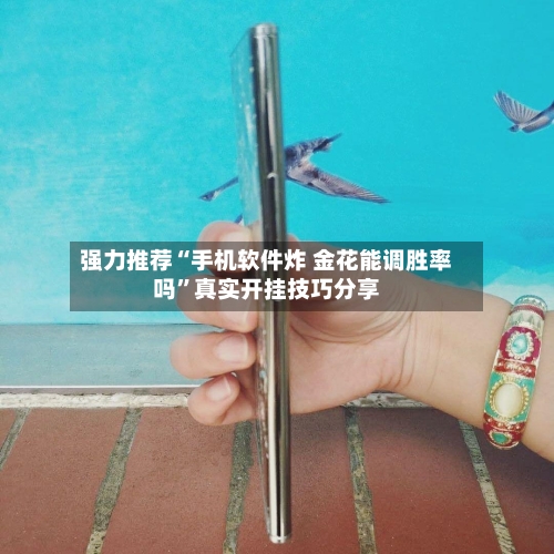 强力推荐“手机软件炸 金花能调胜率吗”真实开挂技巧分享