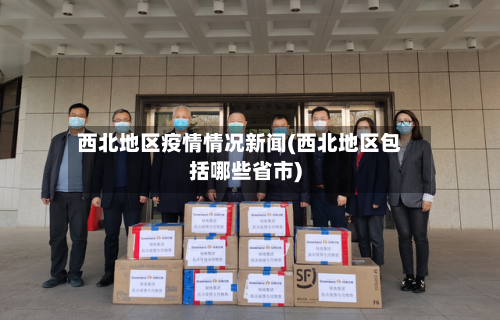 西北地区疫情情况新闻(西北地区包括哪些省市)