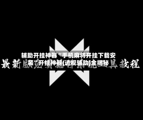 辅助开挂神器“手机麻将开挂下载安装”开挂神器{透视辅助}全揭秘