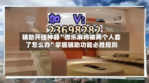 辅助开挂神器“微乐麻将被两个人套了怎么办”掌握辅助功能必胜规则