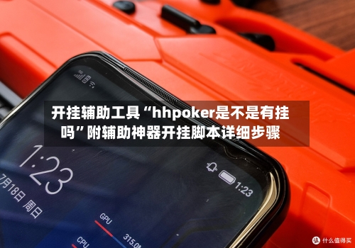 开挂辅助工具“hhpoker是不是有挂吗”附辅助神器开挂脚本详细步骤