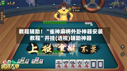 教程辅助！“雀神麻将外卦神器安装教程”开挂(透视)辅助神器