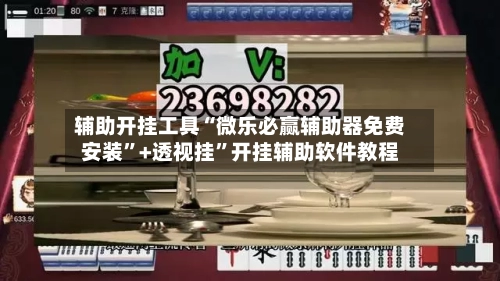 辅助开挂工具“微乐必赢辅助器免费安装”+透视挂”开挂辅助软件教程