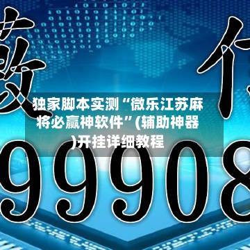独家脚本实测“微乐江苏麻将必赢神软件”(辅助神器)开挂详细教程