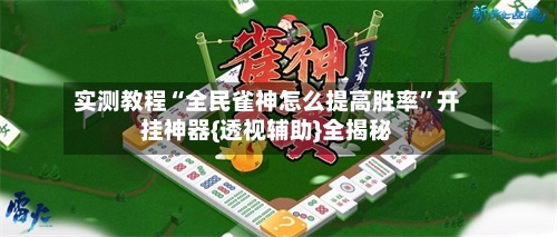 实测教程“全民雀神怎么提高胜率”开挂神器{透视辅助}全揭秘