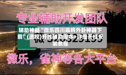 辅助神器“微乐四川麻将外卦神器下载”(透视)开挂辅助脚本+详细开挂安装教程