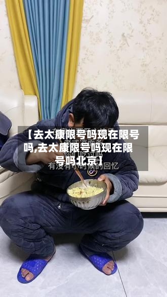 【去太康限号吗现在限号吗,去太康限号吗现在限号吗北京】