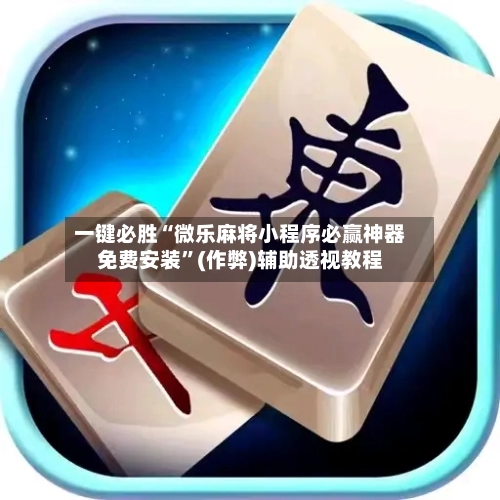 一键必胜“微乐麻将小程序必赢神器免费安装”(作弊)辅助透视教程