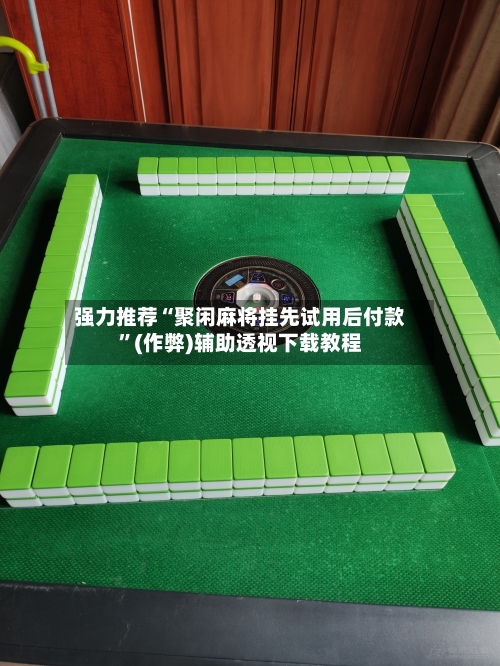 强力推荐“聚闲麻将挂先试用后付款”(作弊)辅助透视下载教程