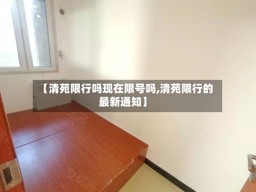 【清苑限行吗现在限号吗,清苑限行的最新通知】
