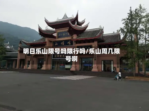 明日乐山限号吗限行吗/乐山周几限号啊