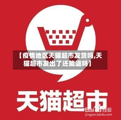 【疫情地区天猫超市发货吗,天猫超市发出了还能退吗】