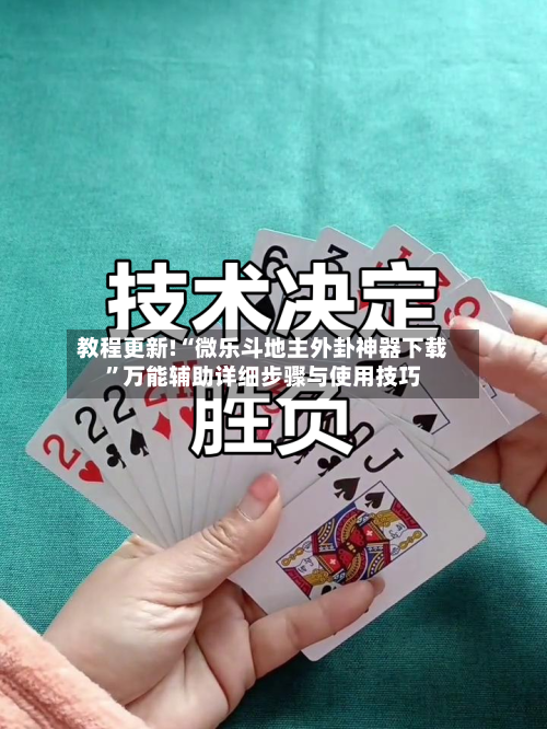教程更新!“微乐斗地主外卦神器下载”万能辅助详细步骤与使用技巧