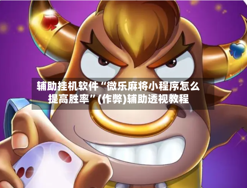 辅助挂机软件“微乐麻将小程序怎么提高胜率”(作弊)辅助透视教程
