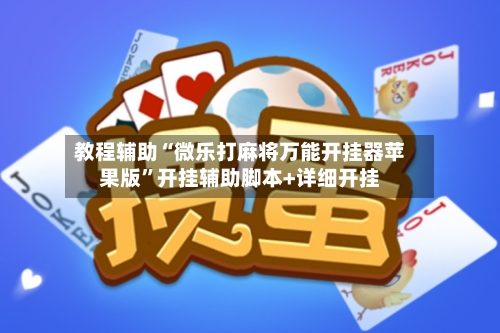 教程辅助“微乐打麻将万能开挂器苹果版”开挂辅助脚本+详细开挂