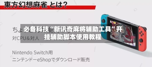 必备科技“新讯奇麻将辅助工具”开挂辅助脚本使用教程
