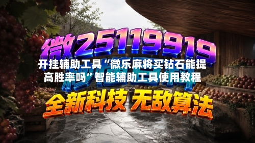 开挂辅助工具“微乐麻将买钻石能提高胜率吗”智能辅助工具使用教程