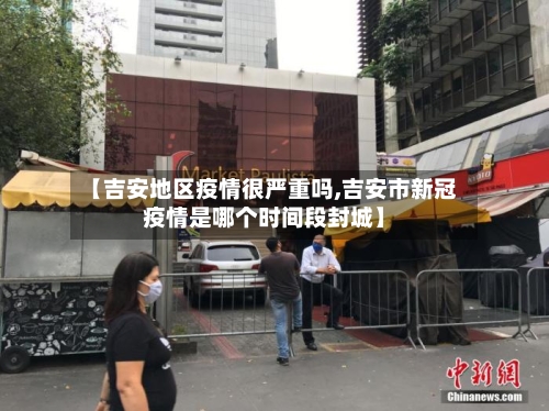 【吉安地区疫情很严重吗,吉安市新冠疫情是哪个时间段封城】