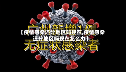 【疫情感染还分地区吗现在,疫情感染还分地区吗现在怎么办】