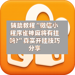 辅助教程“微信小程序雀神麻将有挂吗?”真实开挂技巧分享