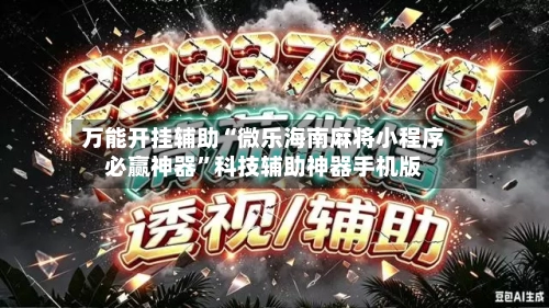 万能开挂辅助“微乐海南麻将小程序必赢神器”科技辅助神器手机版