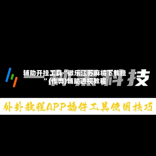 辅助开挂工具“微乐江苏麻将下载挂”(作弊)辅助透视教程