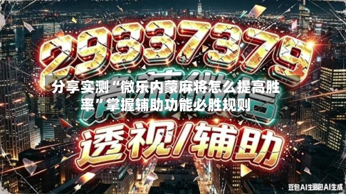 分享实测“微乐内蒙麻将怎么提高胜率”掌握辅助功能必胜规则