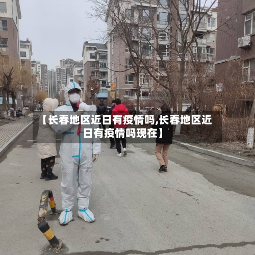 【长春地区近日有疫情吗,长春地区近日有疫情吗现在】