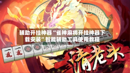 辅助开挂神器“雀神麻将开挂神器下载安装”智能辅助工具使用教程