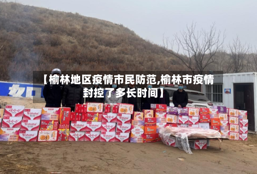 【榆林地区疫情市民防范,榆林市疫情封控了多长时间】