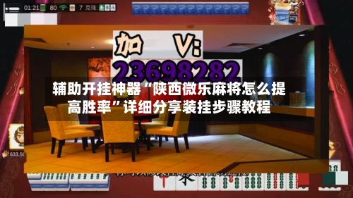 辅助开挂神器“陕西微乐麻将怎么提高胜率”详细分享装挂步骤教程