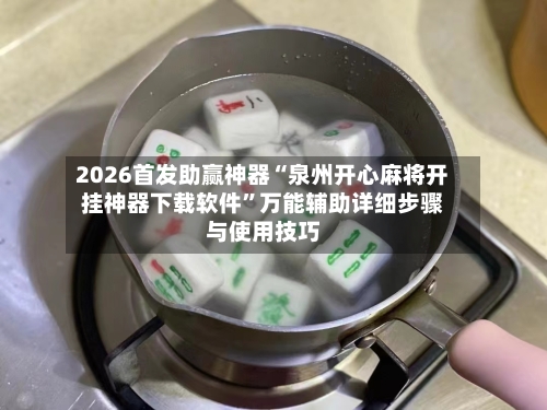 2026首发助赢神器“泉州开心麻将开挂神器下载软件”万能辅助详细步骤与使用技巧