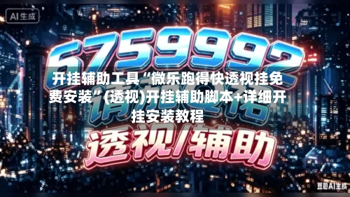 开挂辅助工具“微乐跑得快透视挂免费安装”(透视)开挂辅助脚本+详细开挂安装教程