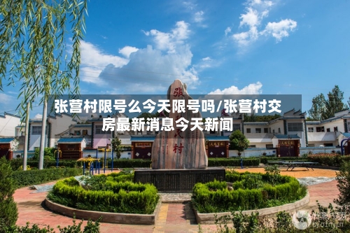 张营村限号么今天限号吗/张营村交房最新消息今天新闻