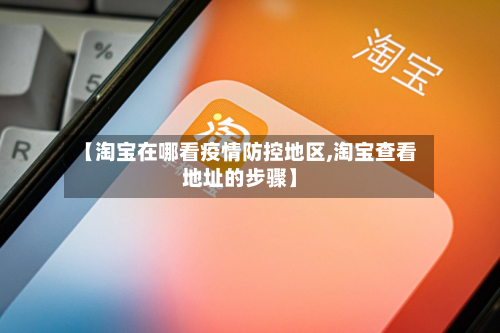 【淘宝在哪看疫情防控地区,淘宝查看地址的步骤】